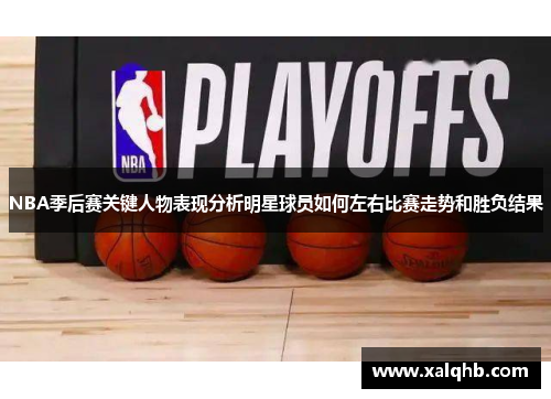 NBA季后赛关键人物表现分析明星球员如何左右比赛走势和胜负结果