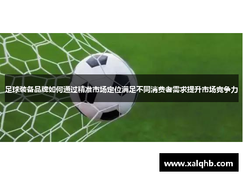 足球装备品牌如何通过精准市场定位满足不同消费者需求提升市场竞争力