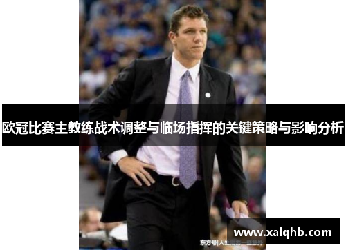 欧冠比赛主教练战术调整与临场指挥的关键策略与影响分析
