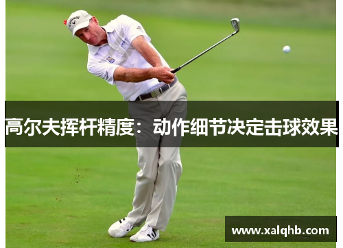 高尔夫挥杆精度：动作细节决定击球效果